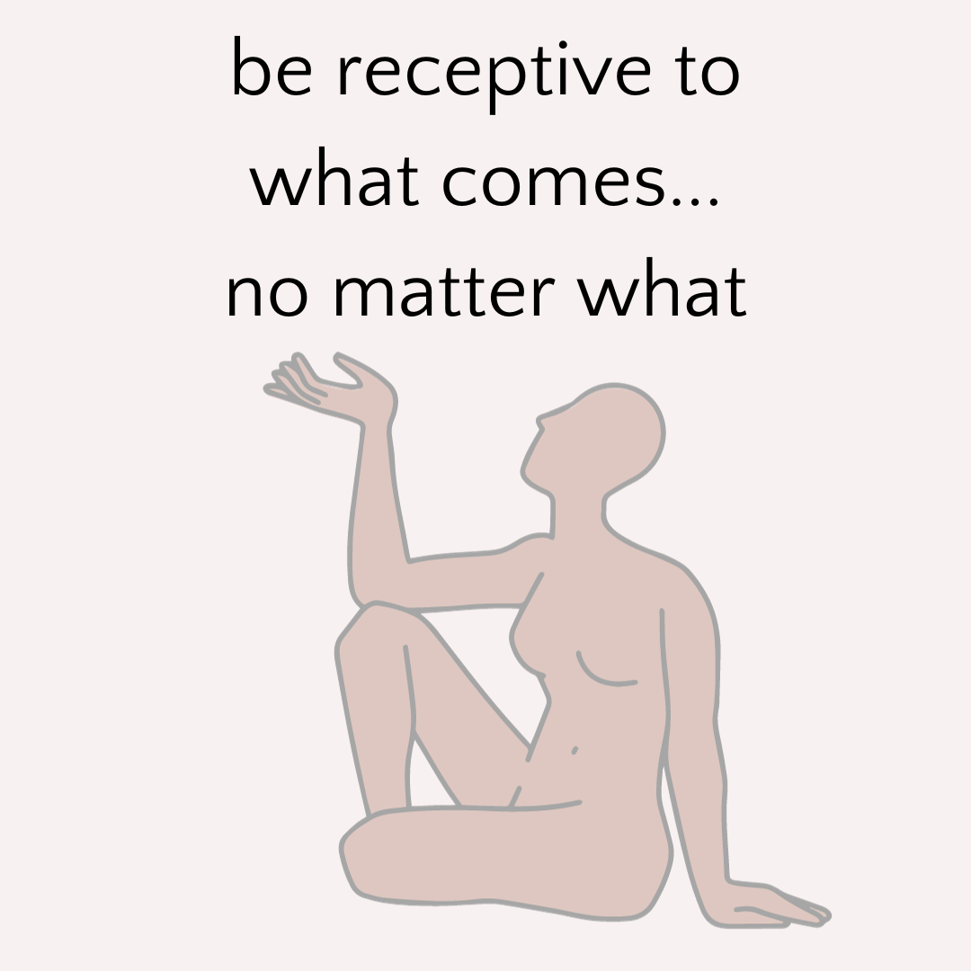Text that reads "be receptive to what comes...no matter what"
