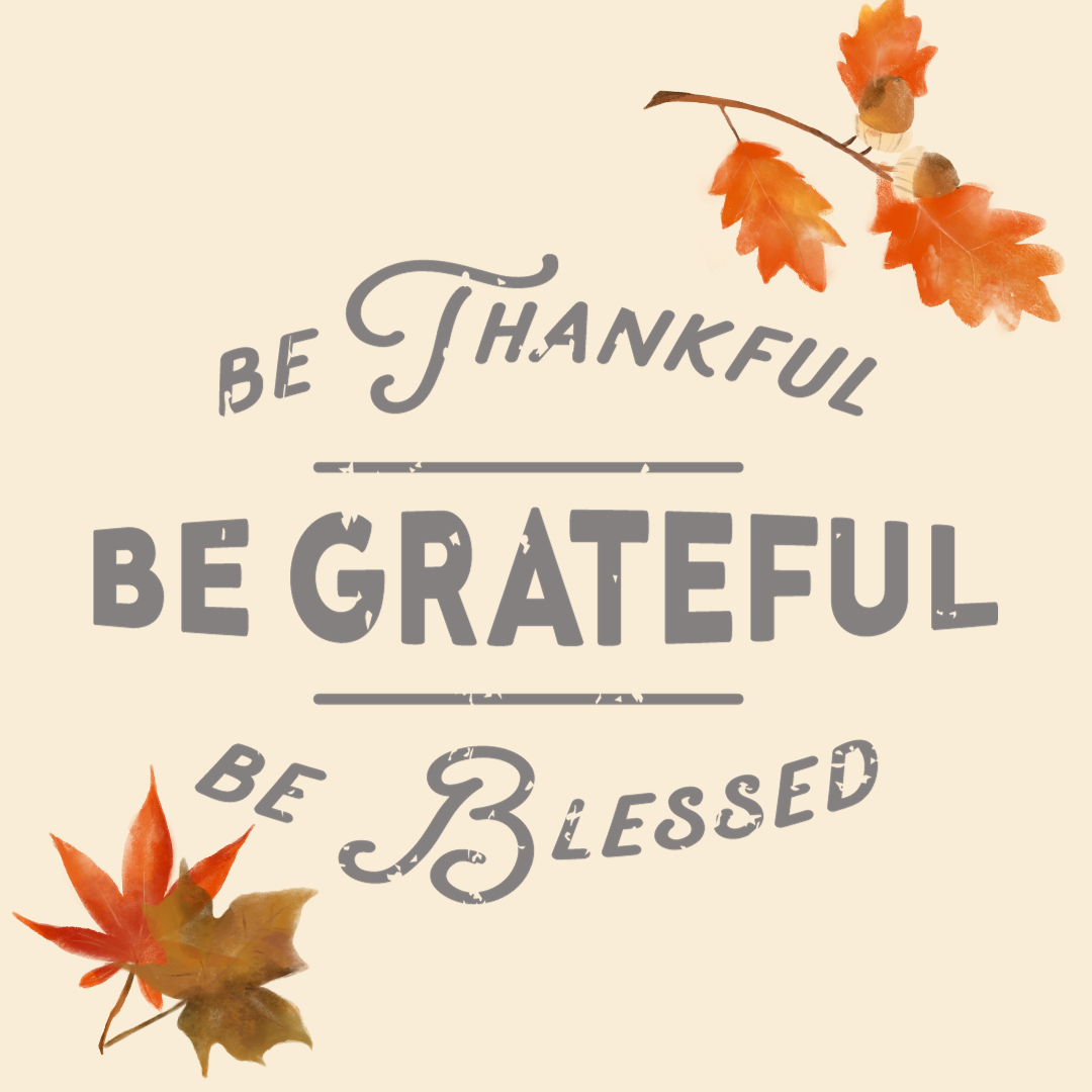 Be thankful. Be grateful. Be blessed.