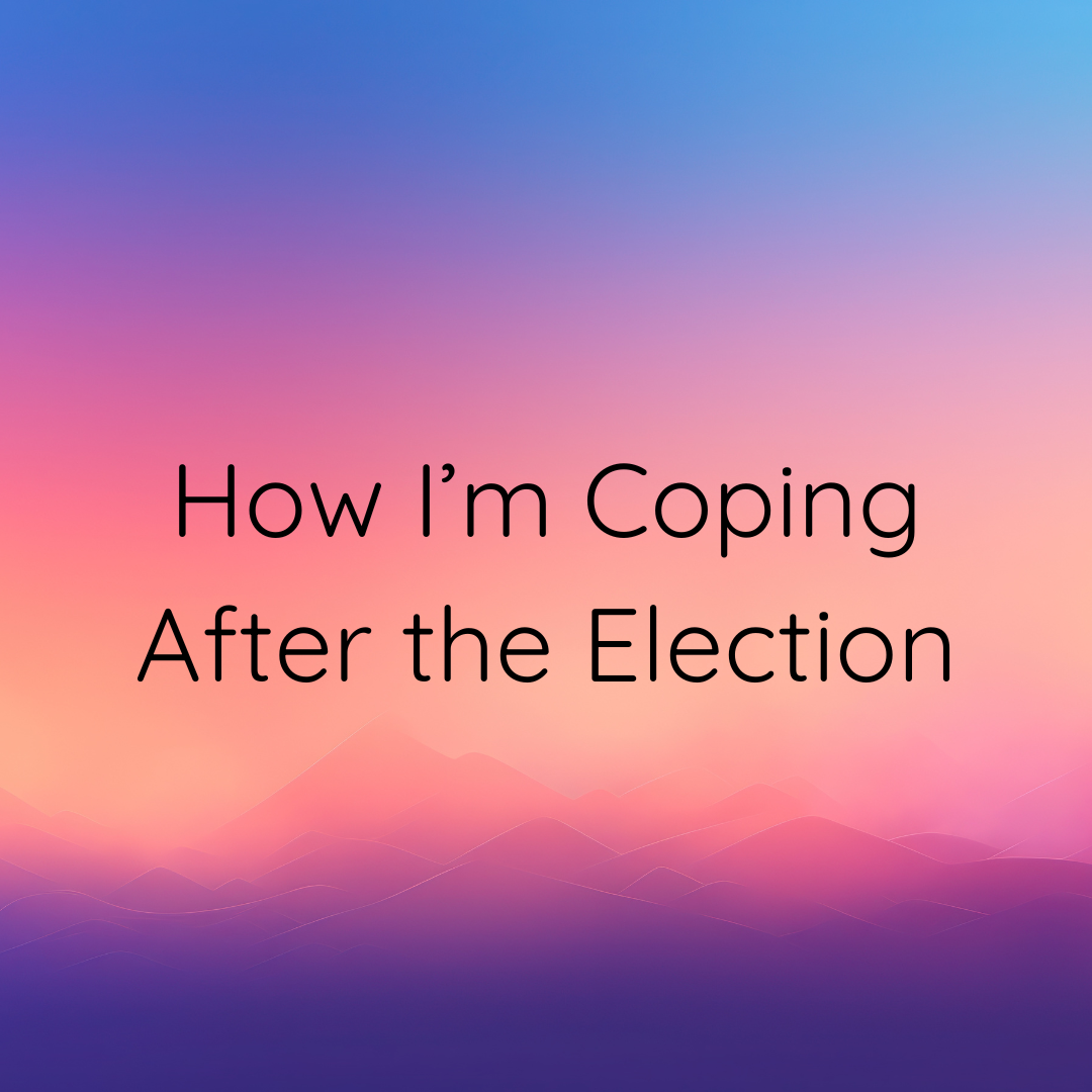 Text that reads "How i'm coping after the election."