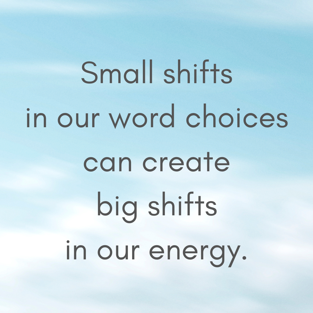 Text that reads "Small shifts in our words choices can create big shifts in our energy." on a background of blue sky with white clouds.